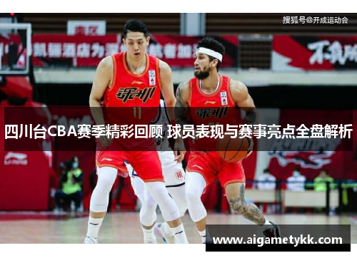 四川台CBA赛季精彩回顾 球员表现与赛事亮点全盘解析